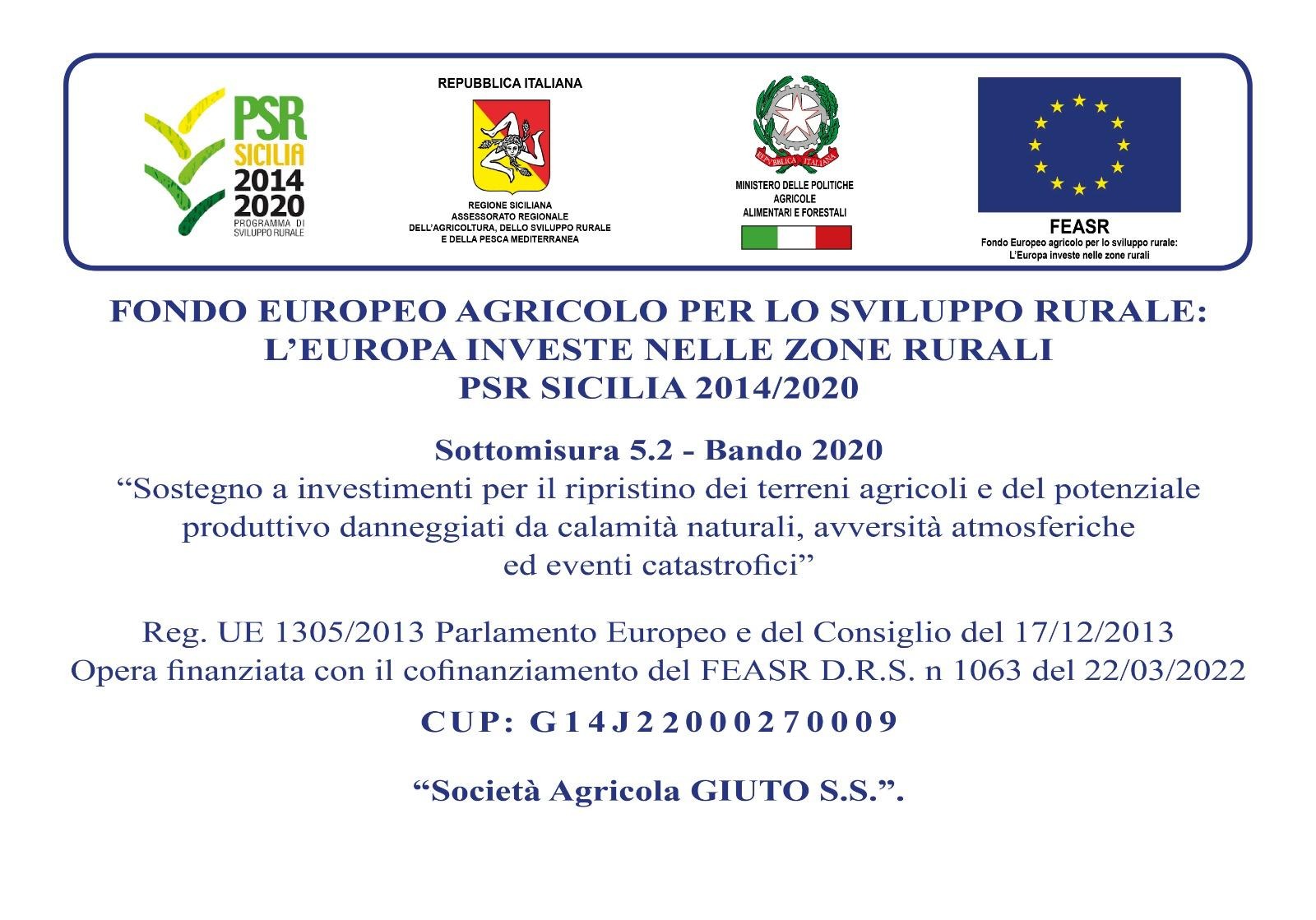 PSR Sicilia 2014/2020 – Sottomisura 5.2, Bando 2020: Sostegno a investimenti per il ripristino dei terreni agricoli e del potenziale produttivo danneggiati da calamità naturali, avversità atmosferiche ed eventi catastrofici. Reg. UE 1305/2013. Opera finanziata con il cofinanziamento del FEASR, D.R.S. n. 1063 del 22/03/2022. CUP G14J22000270009. Società Agricola GIUTO S.S.